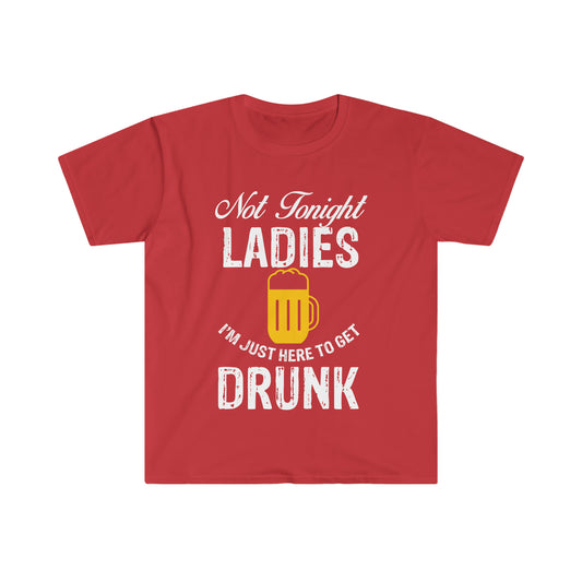 Not Tonight Ladies I'm Just Here To Get Drunk Unisex Softstyle T-Shirt