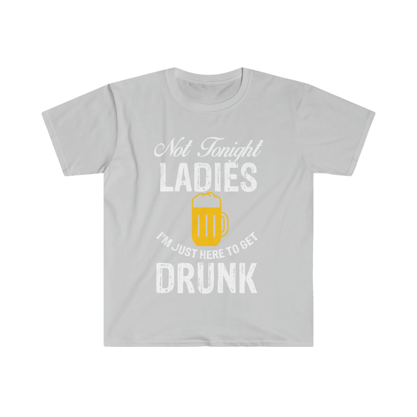 Not Tonight Ladies I'm Just Here To Get Drunk Unisex Softstyle T-Shirt