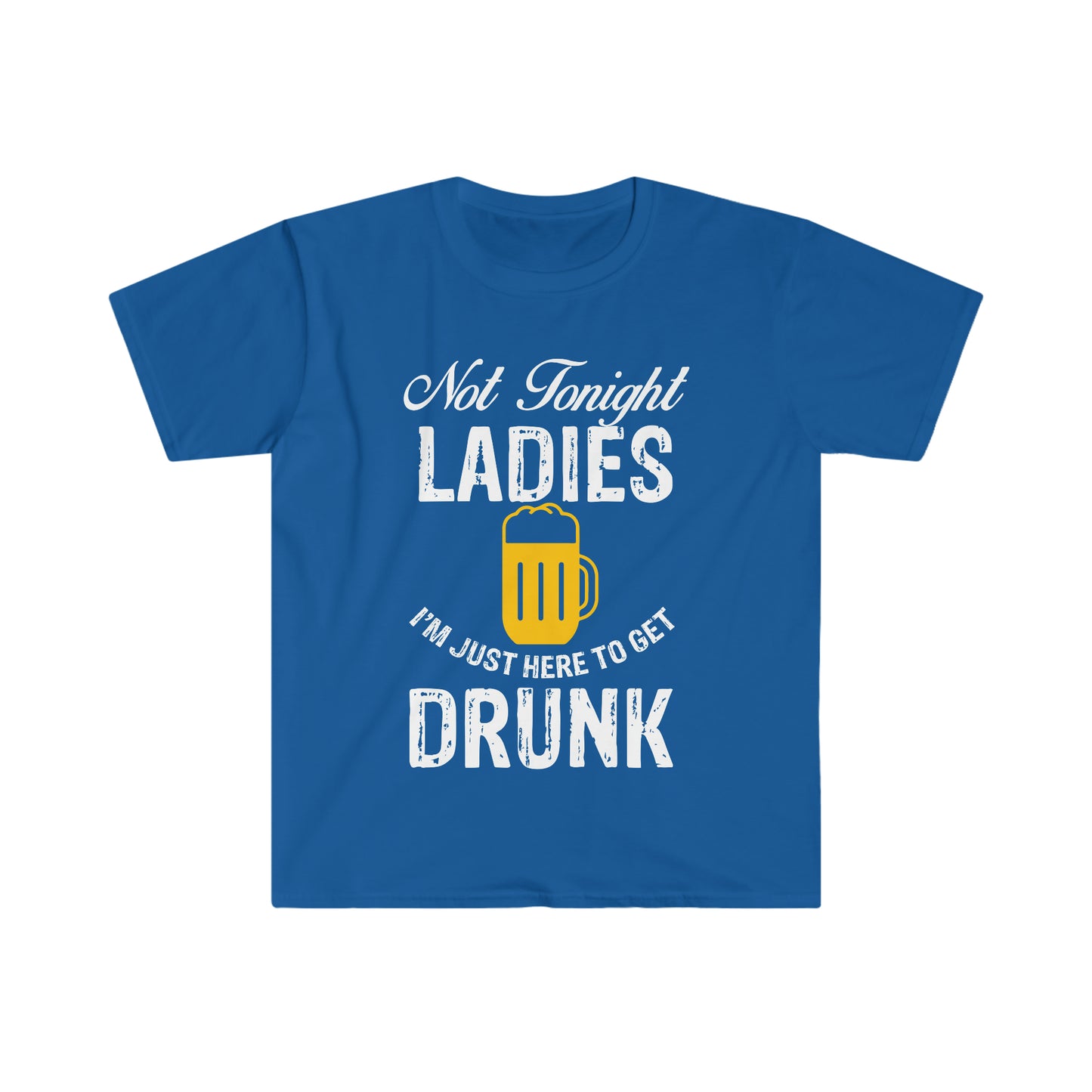 Not Tonight Ladies I'm Just Here To Get Drunk Unisex Softstyle T-Shirt