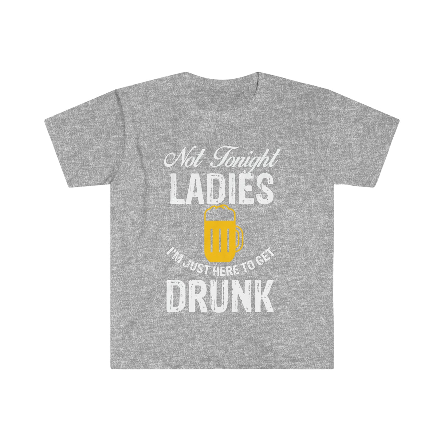 Not Tonight Ladies I'm Just Here To Get Drunk Unisex Softstyle T-Shirt