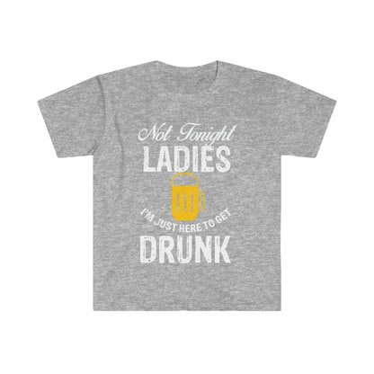 Not Tonight Ladies I'm Just Here To Get Drunk Unisex Softstyle T-Shirt